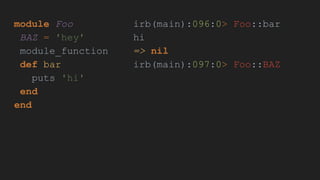 module Foo
BAZ = 'hey'
module_function
def bar
puts 'hi'
end
end
irb(main):096:0> Foo::bar
hi
=> nil
irb(main):097:0> Foo::BAZ
 