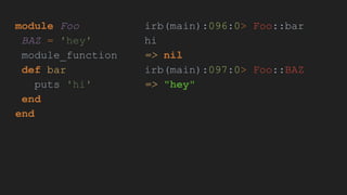 module Foo
BAZ = 'hey'
module_function
def bar
puts 'hi'
end
end
irb(main):096:0> Foo::bar
hi
=> nil
irb(main):097:0> Foo::BAZ
=> "hey"
 