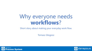 Why everyone needs
workflows?
Short story about making your everyday work flow.
Tomasz Głogosz
 