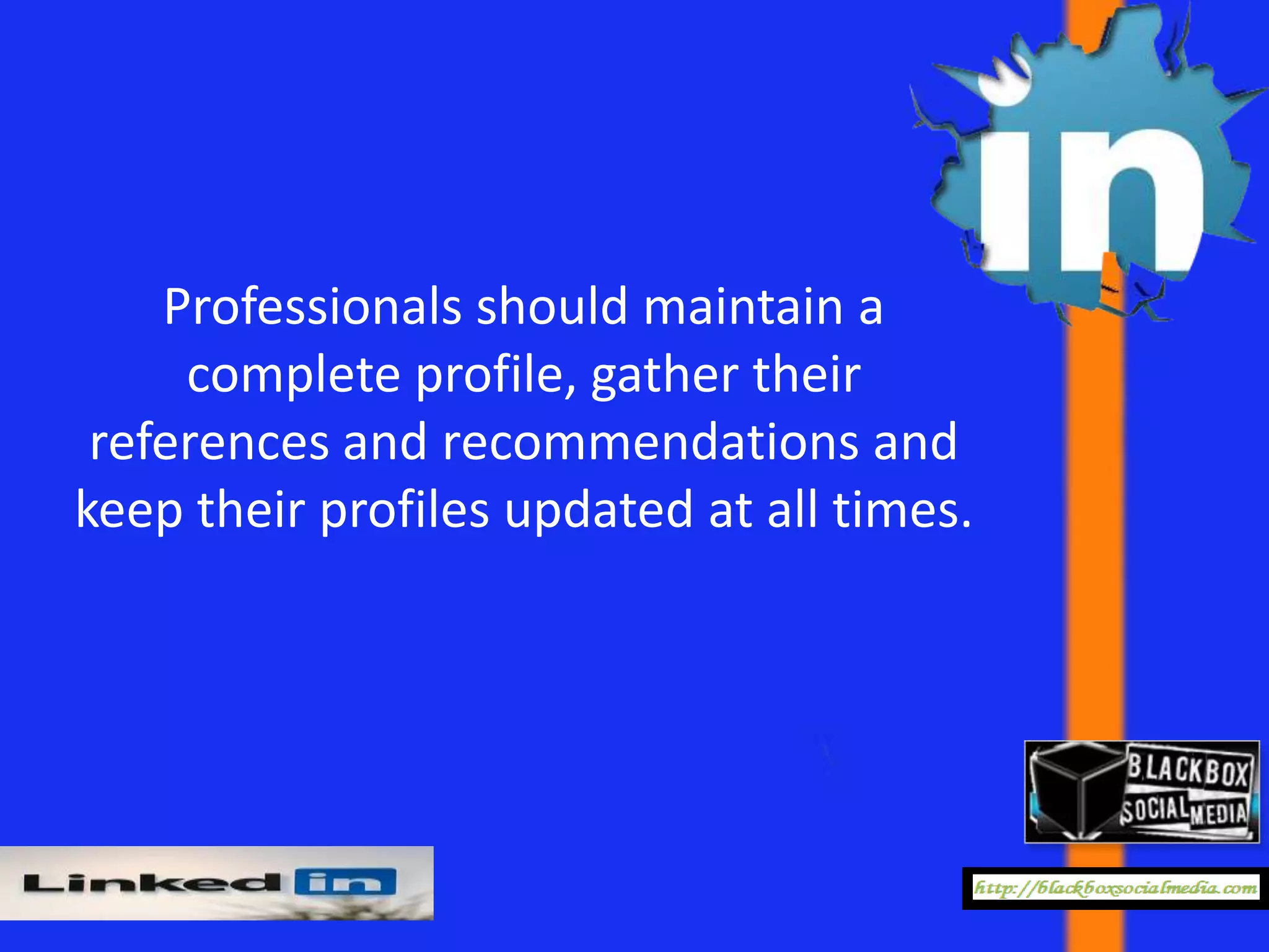 Professionals should maintain a
     complete profile, gather their
 references and recommendations and
keep their profiles updated at all times.
 