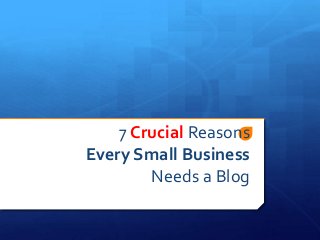 7 Crucial Reasons
Every Small Business
Needs a Blog

 