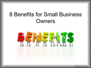 8 Benefits for Small Business 
Owners 
 