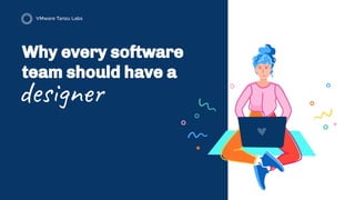 Why every software
team should have a
designer
 