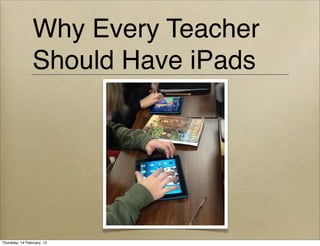 Why Every Teacher
                Should Have iPads




Thursday, 14 February, 13
 