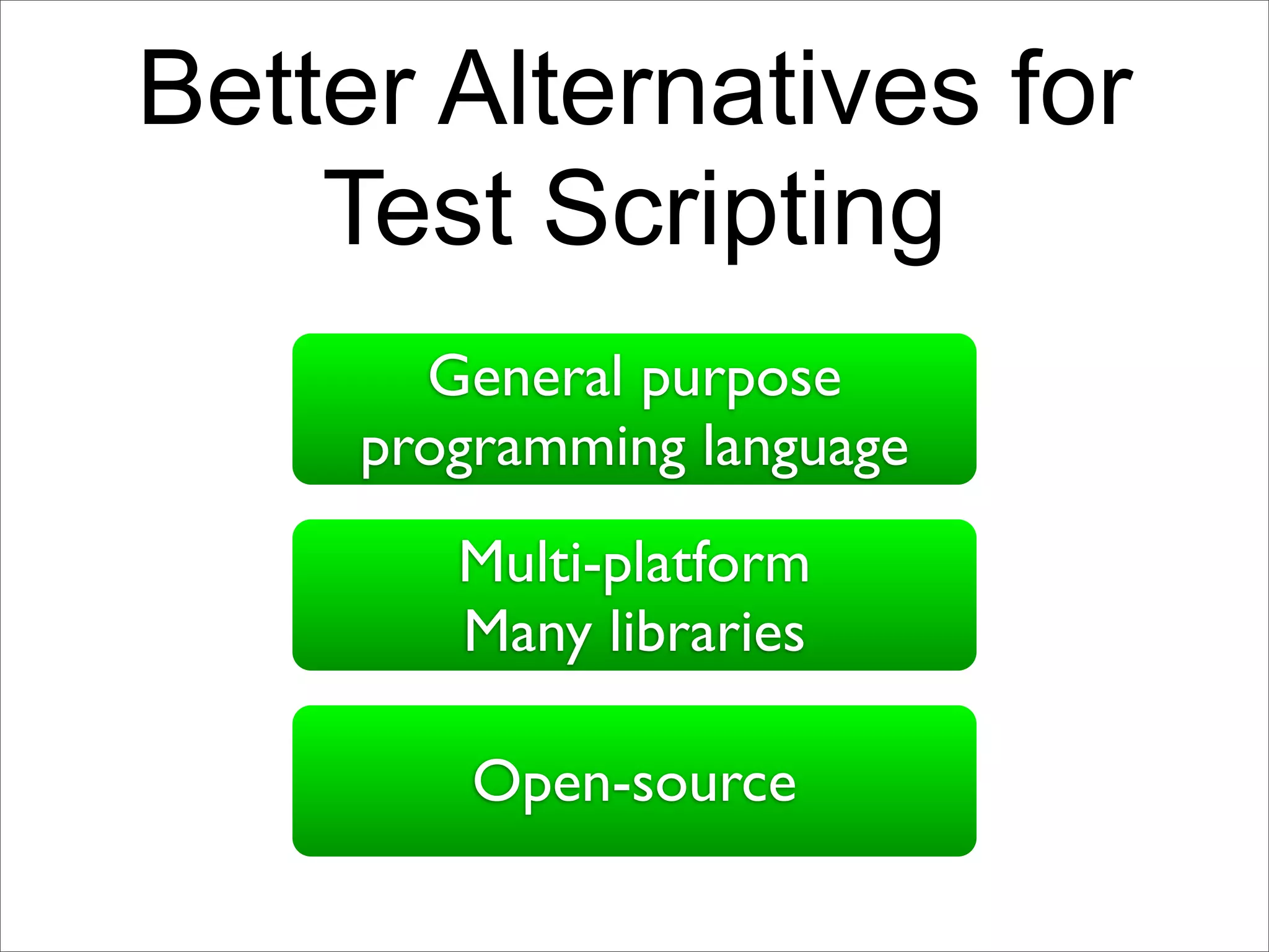 Better Alternatives for
    Test Scripting
       General purpose
     programming language
        Multi-platform
        Many libraries

         Open-source
 