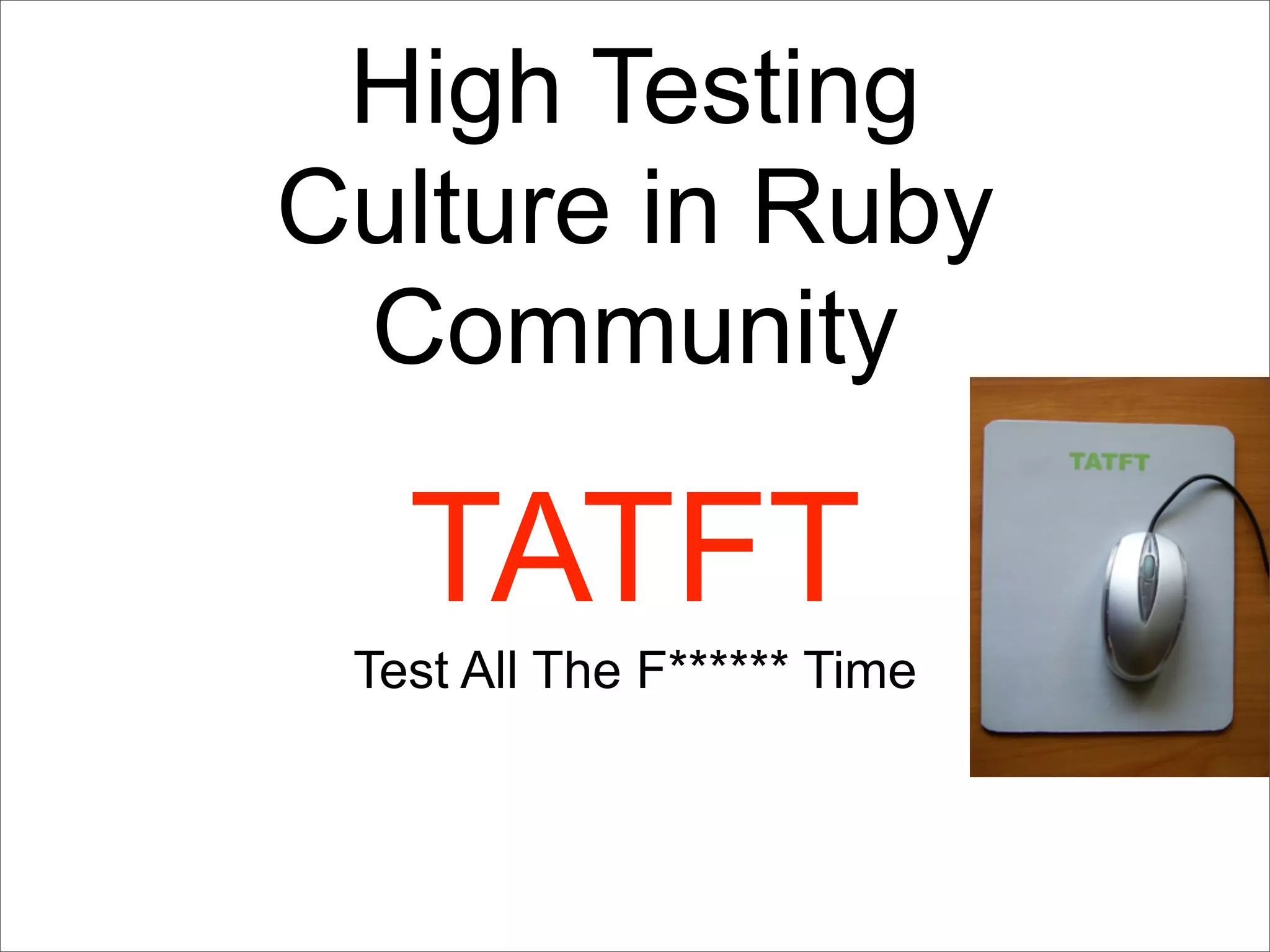 High Testing
Culture in Ruby
 Community

   TATFT
 Test All The F****** Time
 
