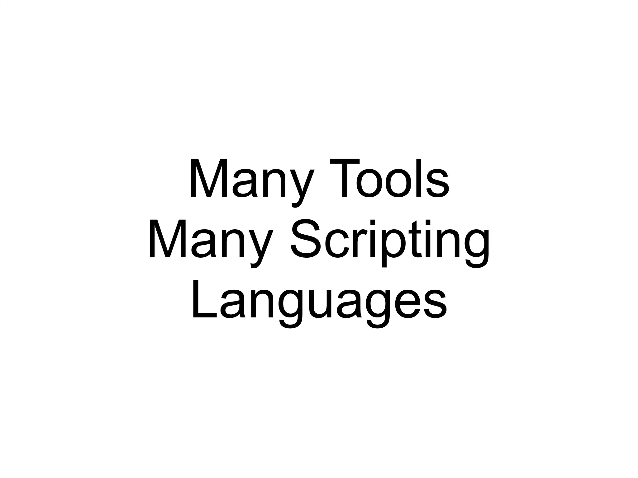 Many Tools
Many Scripting
 Languages
 