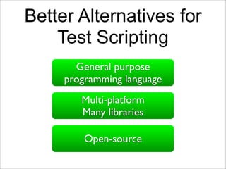 Better Alternatives for
    Test Scripting
       General purpose
     programming language
        Multi-platform
        Many libraries

         Open-source
 
