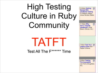 High Testing
Culture in Ruby
 Community

   TATFT
 Test All The F****** Time
 