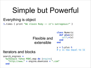 Simple but Powerful
Everything is object
5.times { print "We *love* Ruby -- it's outrageous!" }


                        ...