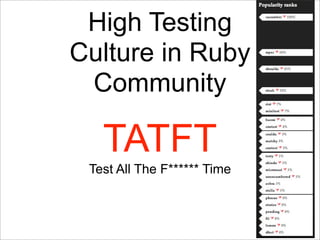 High Testing
Culture in Ruby
 Community

   TATFT
 Test All The F****** Time
 