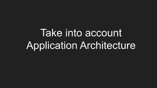 Take into account
Application Architecture
 