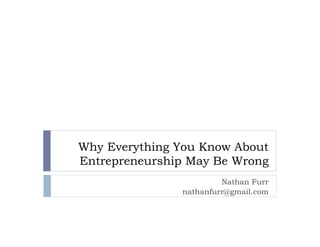 Why Everything You Know About
Entrepreneurship May Be Wrong
                        Nathan Furr
               nathanfurr@gmail.com
 