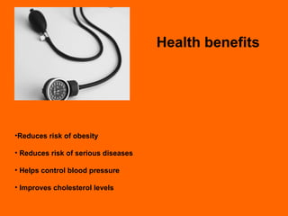 Health benefits Reduces risk of obesity Reduces risk of serious diseases Helps control blood pressure Improves cholesterol levels 