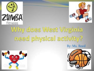 Why does West Virginianeed physical activity? By: Ms. Reed 