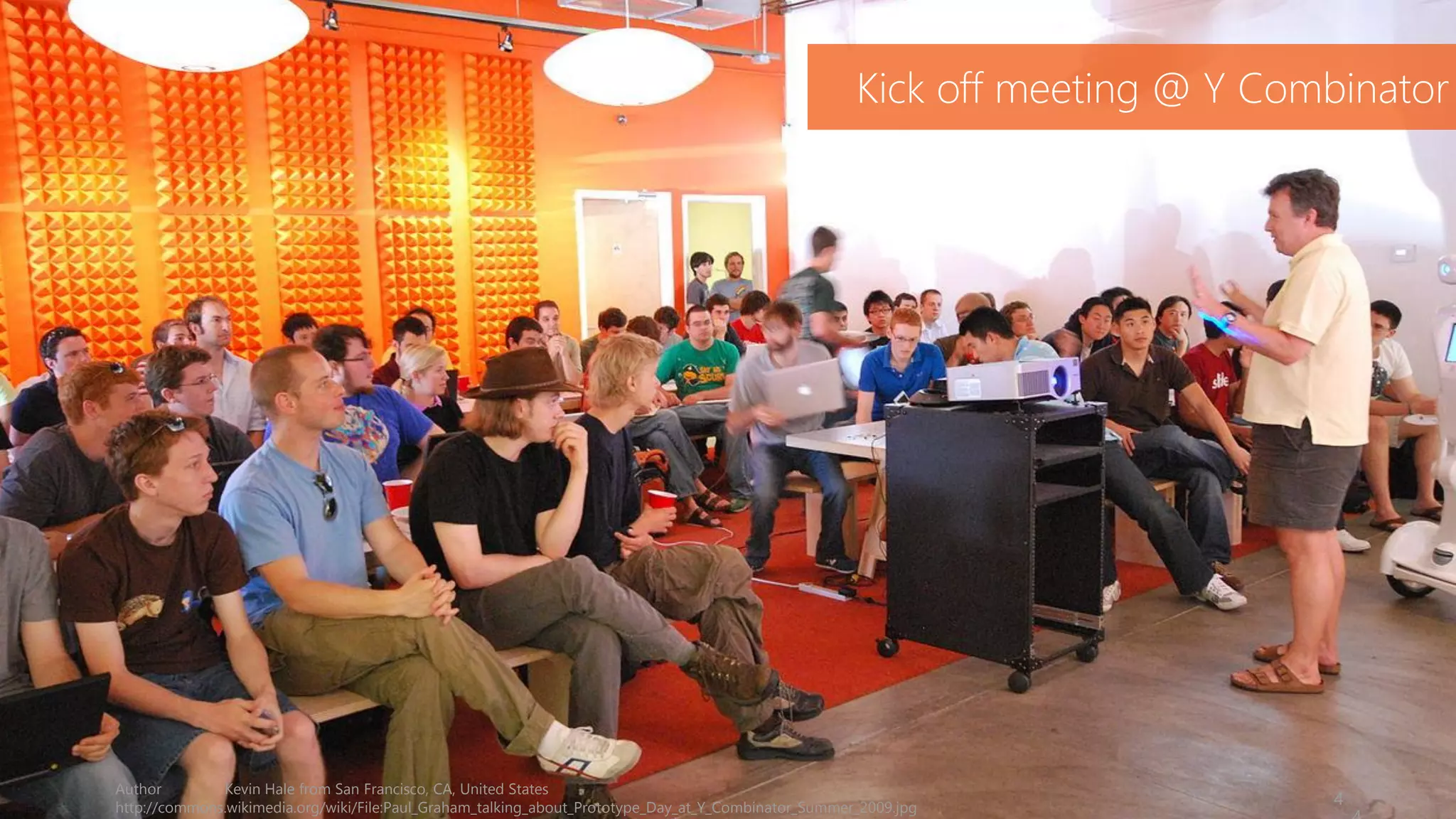 Author Kevin Hale from San Francisco, CA, United States
http://commons.wikimedia.org/wiki/File:Paul_Graham_talking_about_Prototype_Day_at_Y_Combinator_Summer_2009.jpg
4
Kick off meeting @ Y Combinator
 