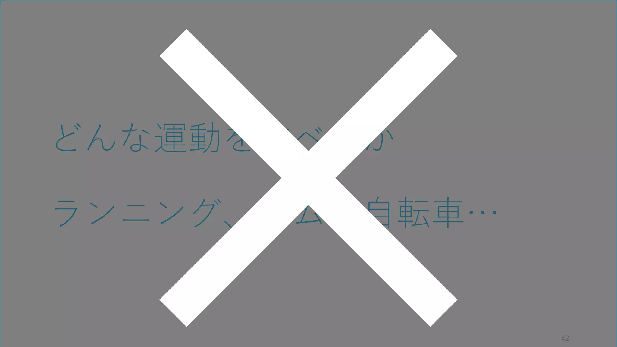 どんな運動をすべきか
ランニング、ジム、自転車…
42
 