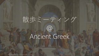 57
散歩ミーティング
@
Ancient Greek
http://en.wikipedia.org/wiki/Ancient_Greek_philosophy
 