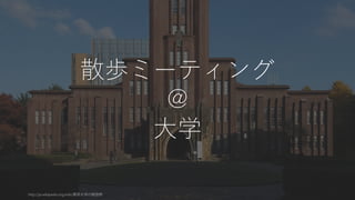 59
散歩ミーティング
@
大学
http://ja.wikipedia.org/wiki/東京大学の建造物
 