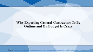 Why Expecting General Contractors To Be
Ontime and On Budget Is Crazy
Source : https://www.stressfreepropertymanagement.com/blog/why-expecting-general-contractors-to-be-ontime-and-on-budget-is-crazy
 