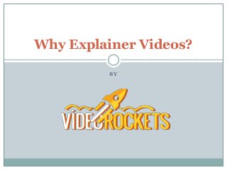 B Y
Why Explainer Videos?
 