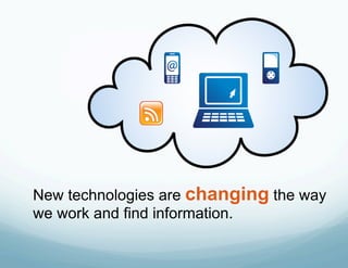 New technologies are changing the way
we work and find information.
 