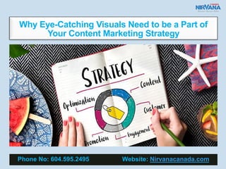 Why Eye-Catching Visuals Need to be a Part of
Your Content Marketing Strategy
Phone No: 604.595.2495 Website: Nirvanacanada.com
 