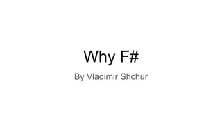 Why F#
By Vladimir Shchur
 