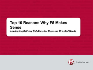 Top 10 Reasons Why F5 Makes
Sense
Application Delivery Solutions for Business Oriented Needs
 