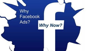 Why Facebook
Advertising?
Why Now?
Why
Facebook
Ads?
Why Now?
 