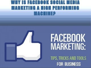 WHY IS FACEBOOK SOCIAL MEDIA
MARKETING A HIGH PERFORMING
MACHINE?
 