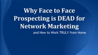 Why Face to Face
Prospecting is DEAD for
Network Marketing
and How to Work TRULY from Home
 