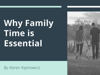 Why Family
Time is
Essential
By Karen Kajmowicz
 