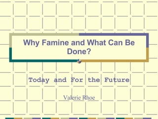 Why Famine and What Can Be Done? Today and For the Future Valerie Rhoe 