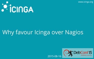 www.icinga.org
Why favour Icinga over Nagios
2015-08-16
 