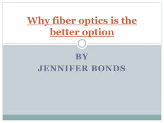 By Jennifer Bonds  Why fiber optics is the better option 