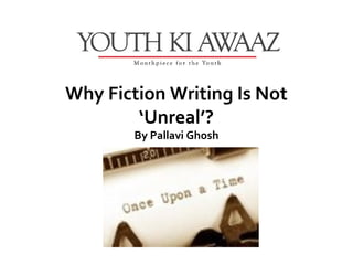 Why Fiction Writing Is Not
        ‘Unreal’?
        By Pallavi Ghosh
 