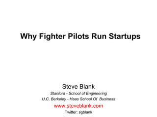 Why Fighter Pilots Run Startups,[object Object],Steve Blank,[object Object],Stanford - School of Engineering,[object Object],U.C. Berkeley - Haas School Of  Business,[object Object],www.steveblank.com,[object Object],Twitter: sgblank,[object Object]