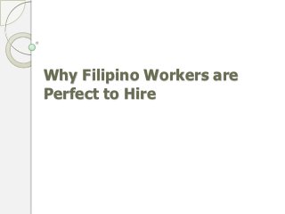 Why Filipino Workers are
Perfect to Hire
 