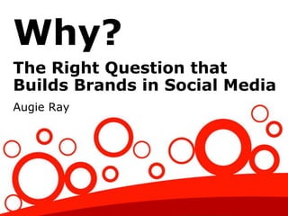 Why?
The Right Question that
Builds Brands in Social Media
Augie Ray
 