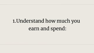 1.Understand how much you
earn and spend:
 