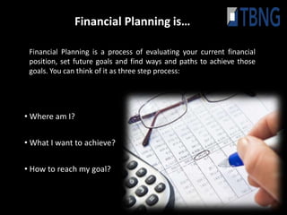 Financial Planning is…

 Financial Planning is a process of evaluating your current financial
 position, set future goals and find ways and paths to achieve those
 goals. You can think of it as three step process:




• Where am I?


• What I want to achieve?


• How to reach my goal?
 