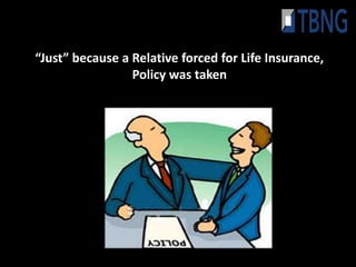“Just” because a Relative forced for Life Insurance,
                 Policy was taken
 
