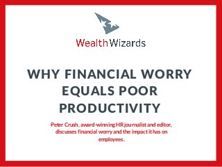 Peter Crush, award-winning HR journalist and editor,
discusses financial worry and the impact it has on
employees.
WHY FINANCIAL WORRY
EQUALS POOR
PRODUCTIVITY
 