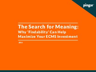 The Search for Meaning:
Why ‘Findability’ Can Help
Maximize Your ECMS Investment
2016
 