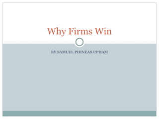 BY SAMUEL PHINEAS UPHAM
Why Firms Win
 