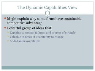The Dynamic Capabilities View
Might explain why some firms have sustainable
competitive advantage
Powerful group of idea...