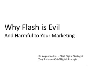 Why Flash is Evil  And Harmful to Your Marketing Dr. Augustine Fou – Chief Digital Strategist Tery Spataro – Chief Digital Strategist 