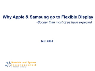 Why Apple & Samsung go to Flexible Display
July, 2013
-Sooner than most of us have expected
 
