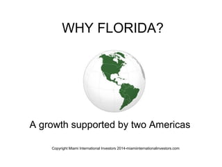 WHY FLORIDA?
A growth supported by two Americas
Copyright Miami International Investors 2014-miamiinternationalinvestors.com
 